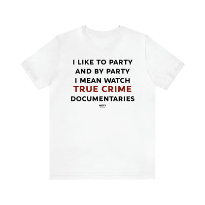 Women's T Shirts I Like to Party and by Party I Mean Watch True Crime Documentaries - Witty Gift World