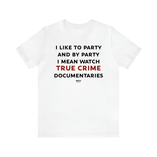 Women's T Shirts I Like to Party and by Party I Mean Watch True Crime Documentaries - Witty Gift World