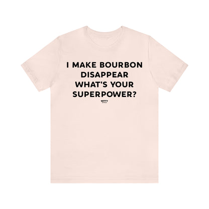 Funny Shirts for Women - I Make Bourbon Disappear What's Your Superpower? - Women's T Shirts