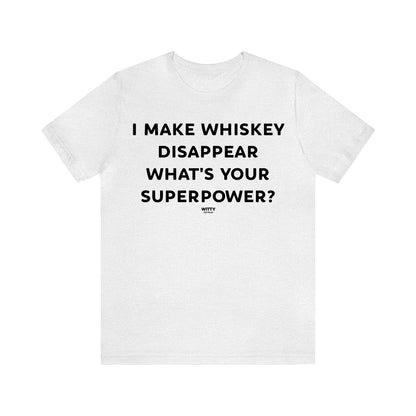 Funny Shirts for Women - I Make Whiskey Disappear What's Your Superpower? - Women's T Shirts