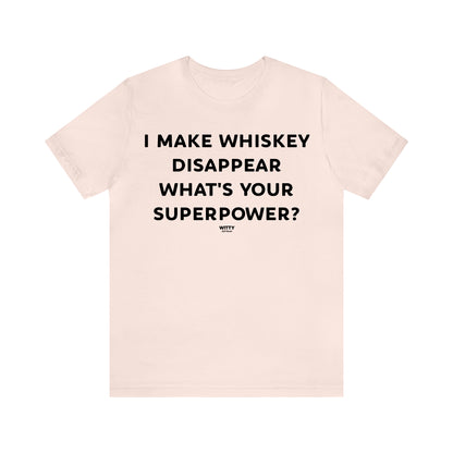 Funny Shirts for Women - I Make Whiskey Disappear What's Your Superpower? - Women's T Shirts