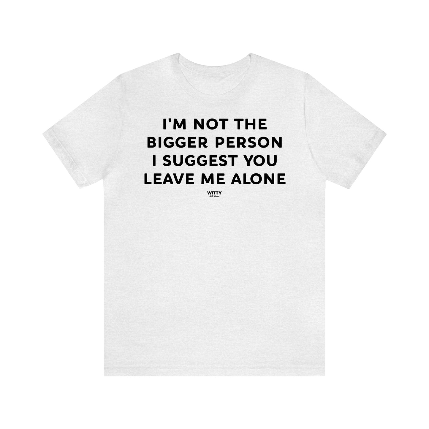 Funny Shirts for Women - I'm Not the Bigger Person I Suggest You Leave Me Alone - Women's T Shirts