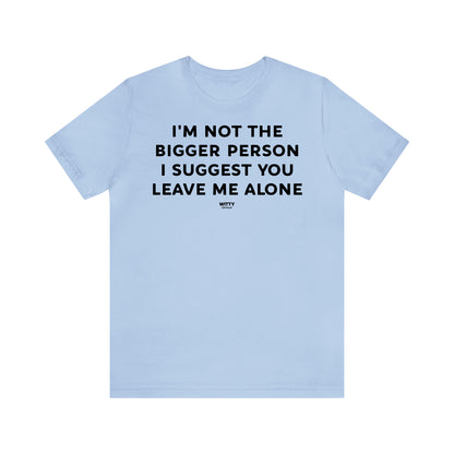 Funny Shirts for Women - I'm Not the Bigger Person I Suggest You Leave Me Alone - Women's T Shirts