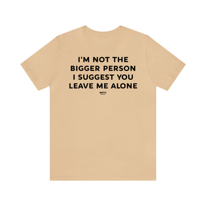 Funny Shirts for Women - I'm Not the Bigger Person I Suggest You Leave Me Alone - Women's T Shirts