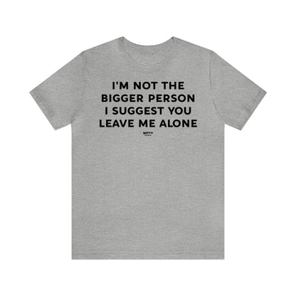 Funny Shirts for Women - I'm Not the Bigger Person I Suggest You Leave Me Alone - Women's T Shirts