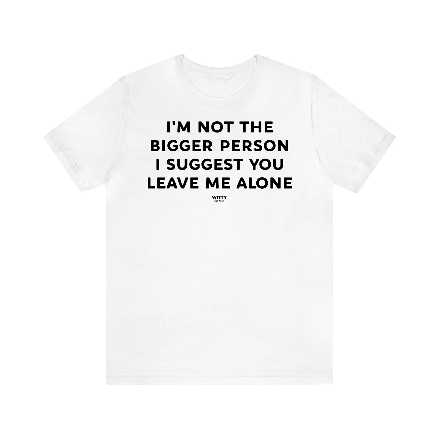 Women's T Shirts I'm Not the Bigger Person I Suggest You Leave Me Alone - Witty Gift World