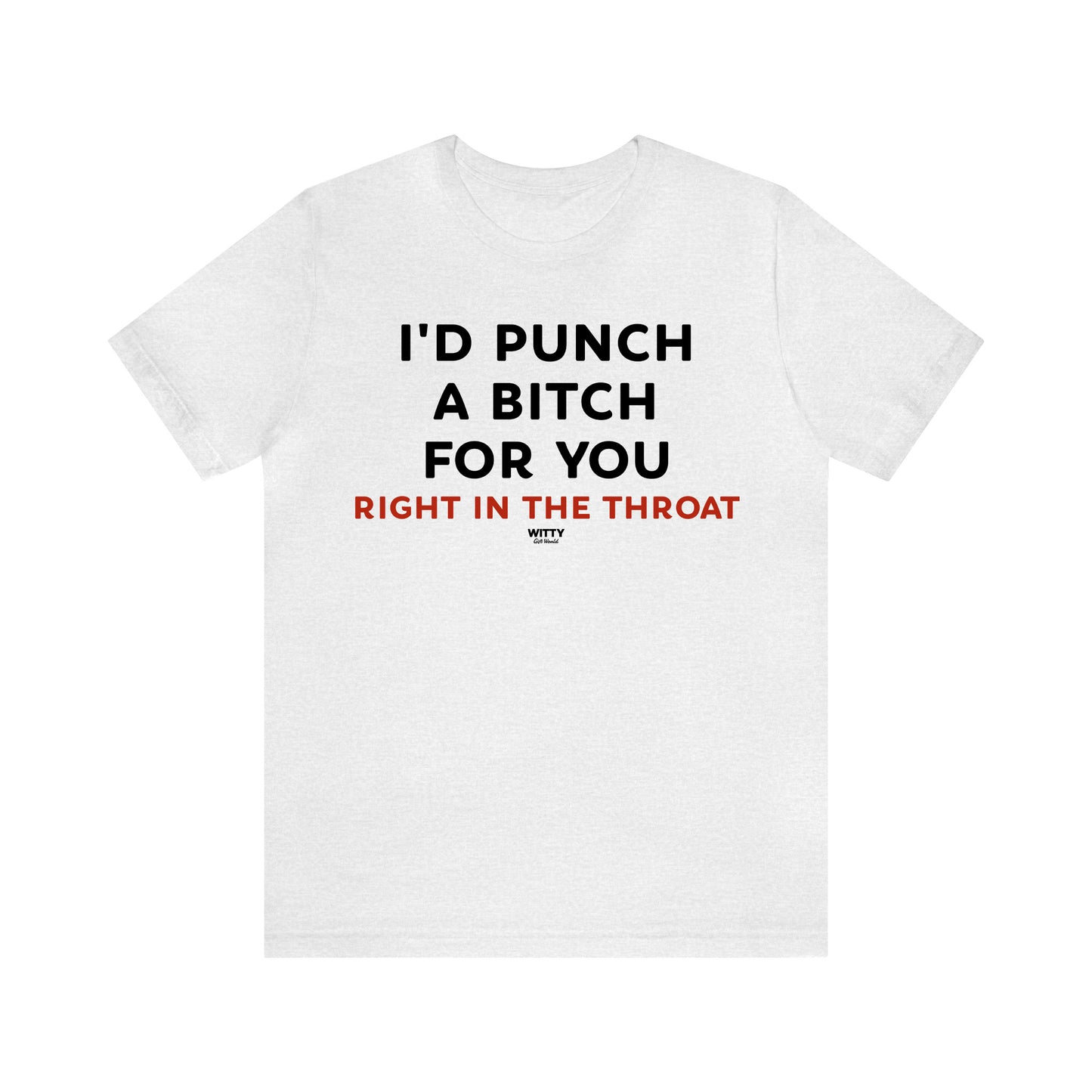 Funny Shirts for Women - I'd Punch a Bitch for You (Right in the Throat) - Women's T Shirts