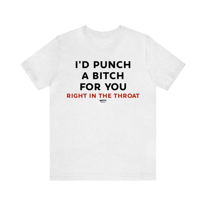 Funny Shirts for Women - I'd Punch a Bitch for You (Right in the Throat) - Women's T Shirts