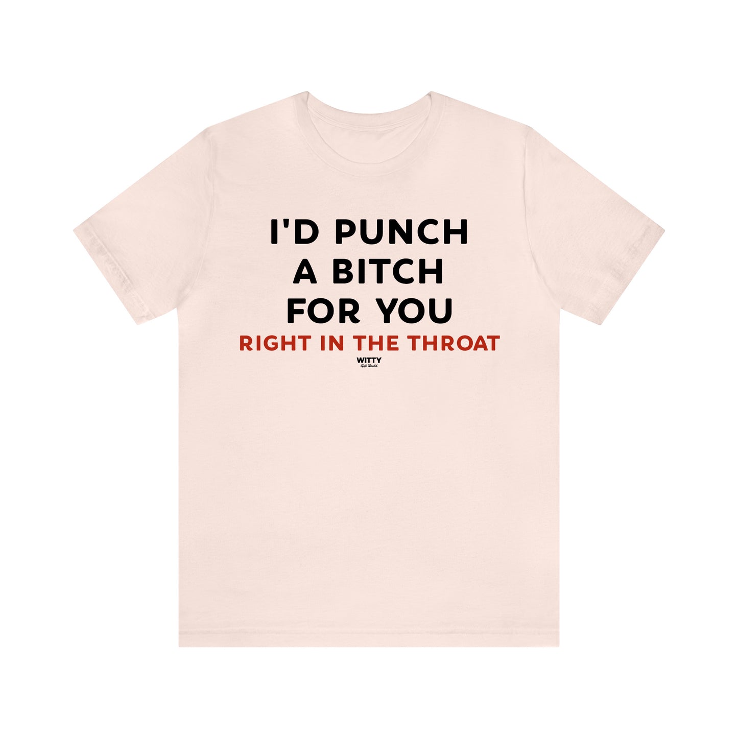 Funny Shirts for Women - I'd Punch a Bitch for You (Right in the Throat) - Women's T Shirts