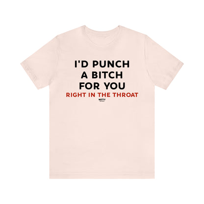 Funny Shirts for Women - I'd Punch a Bitch for You (Right in the Throat) - Women's T Shirts