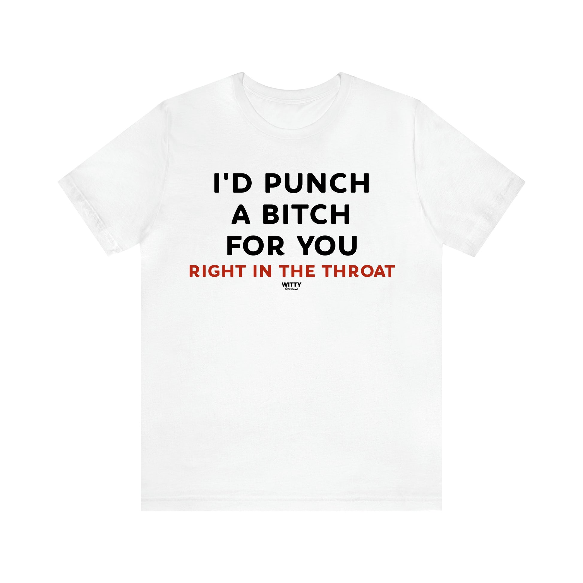 Women's T Shirts I'd Punch a Bitch for You (Right in the Throat) - Witty Gift World