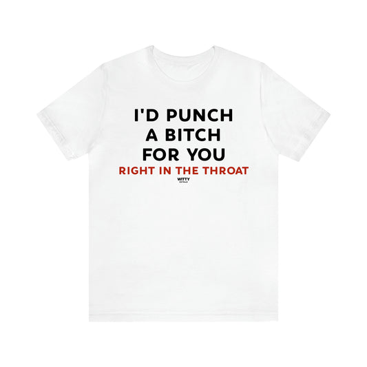 Women's T Shirts I'd Punch a Bitch for You (Right in the Throat) - Witty Gift World