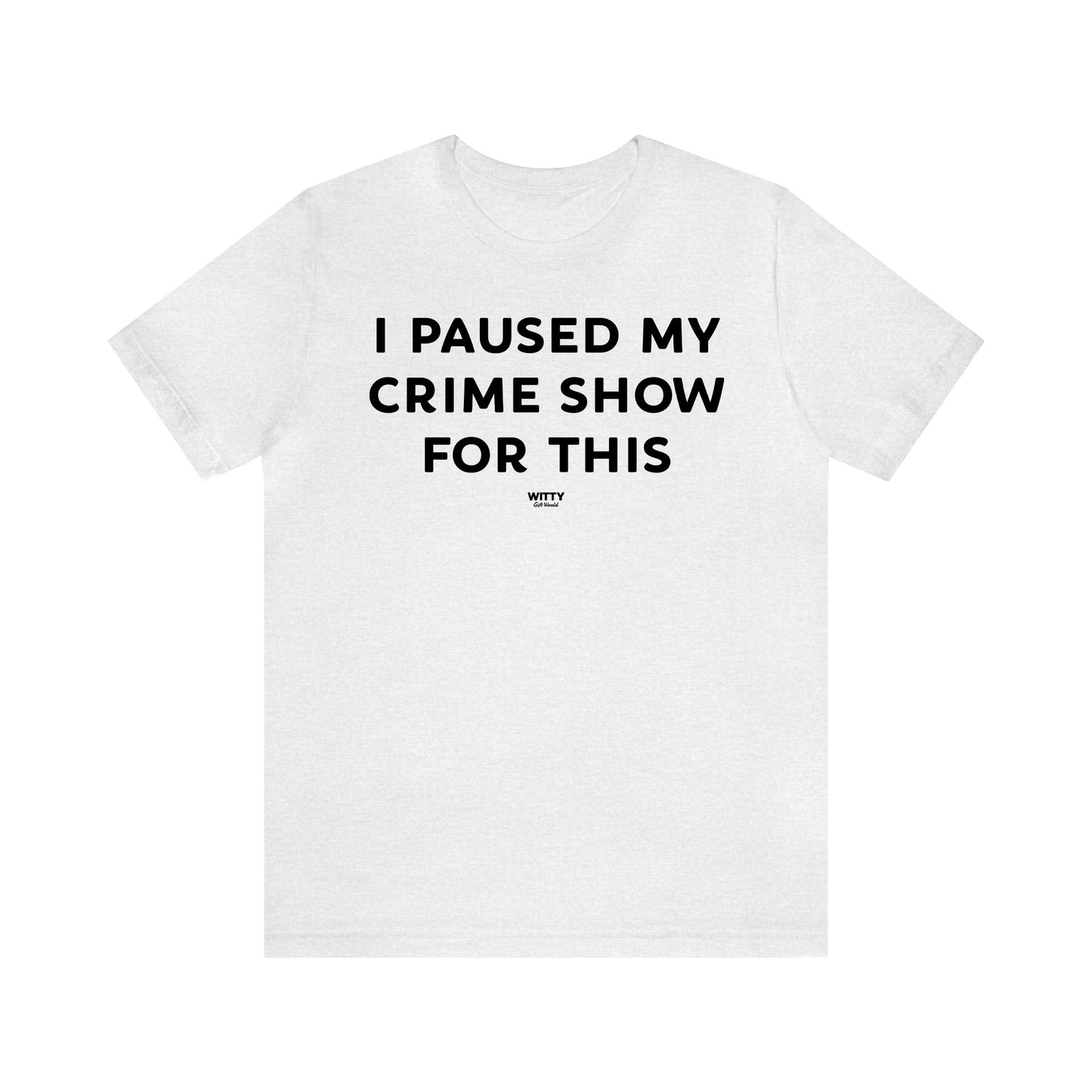 Funny Shirts for Women - I Paused My Crime Show for This - Women's T Shirts