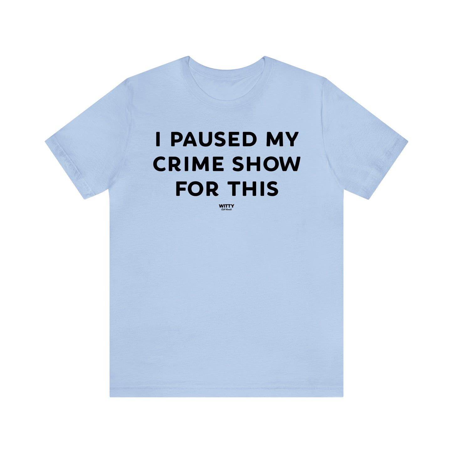 Funny Shirts for Women - I Paused My Crime Show for This - Women's T Shirts