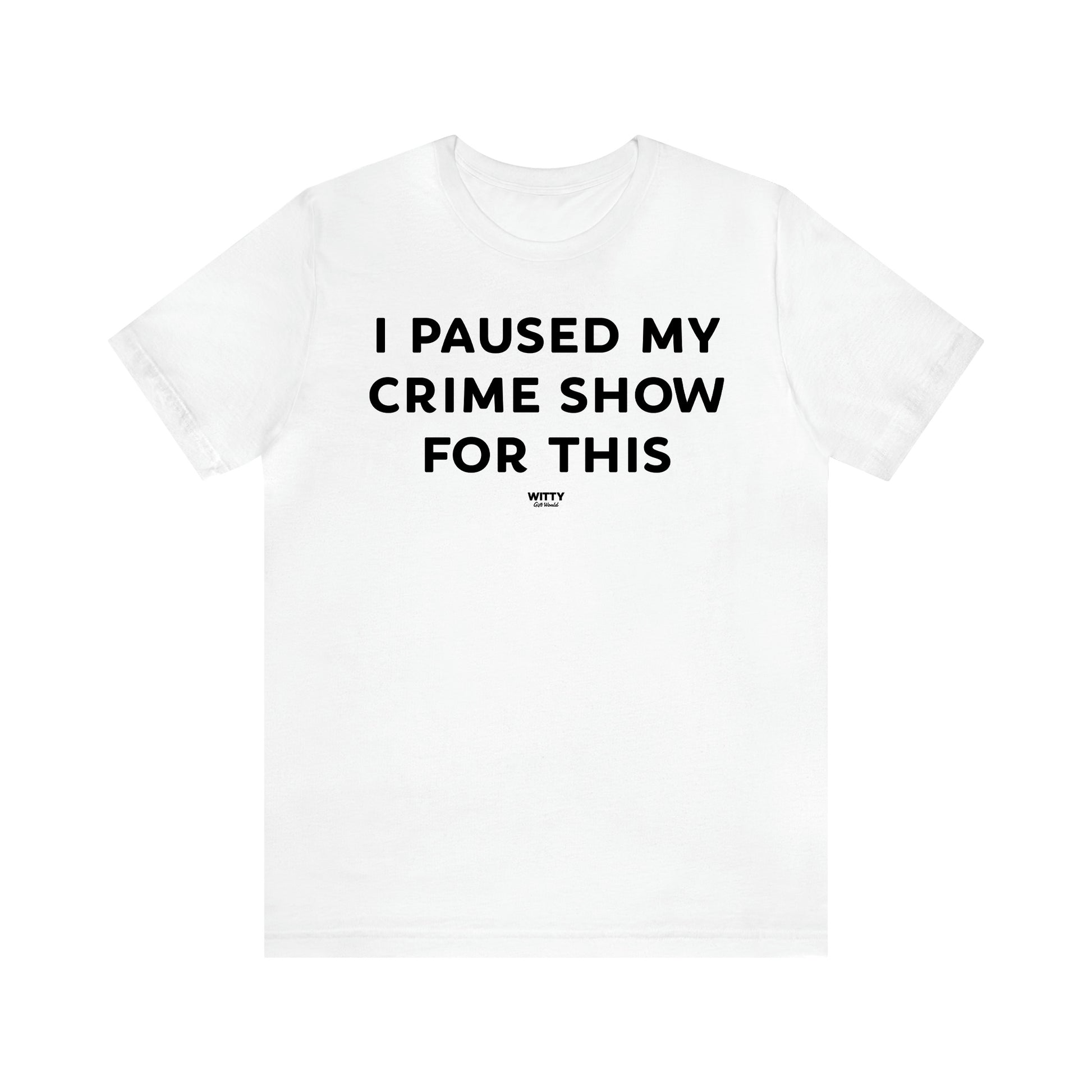 Women's T Shirts I Paused My Crime Show for This - Witty Gift World