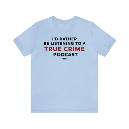 Funny Shirts for Women - I'd Rather Be Listening to a True Crime Podcast - Women's T Shirts