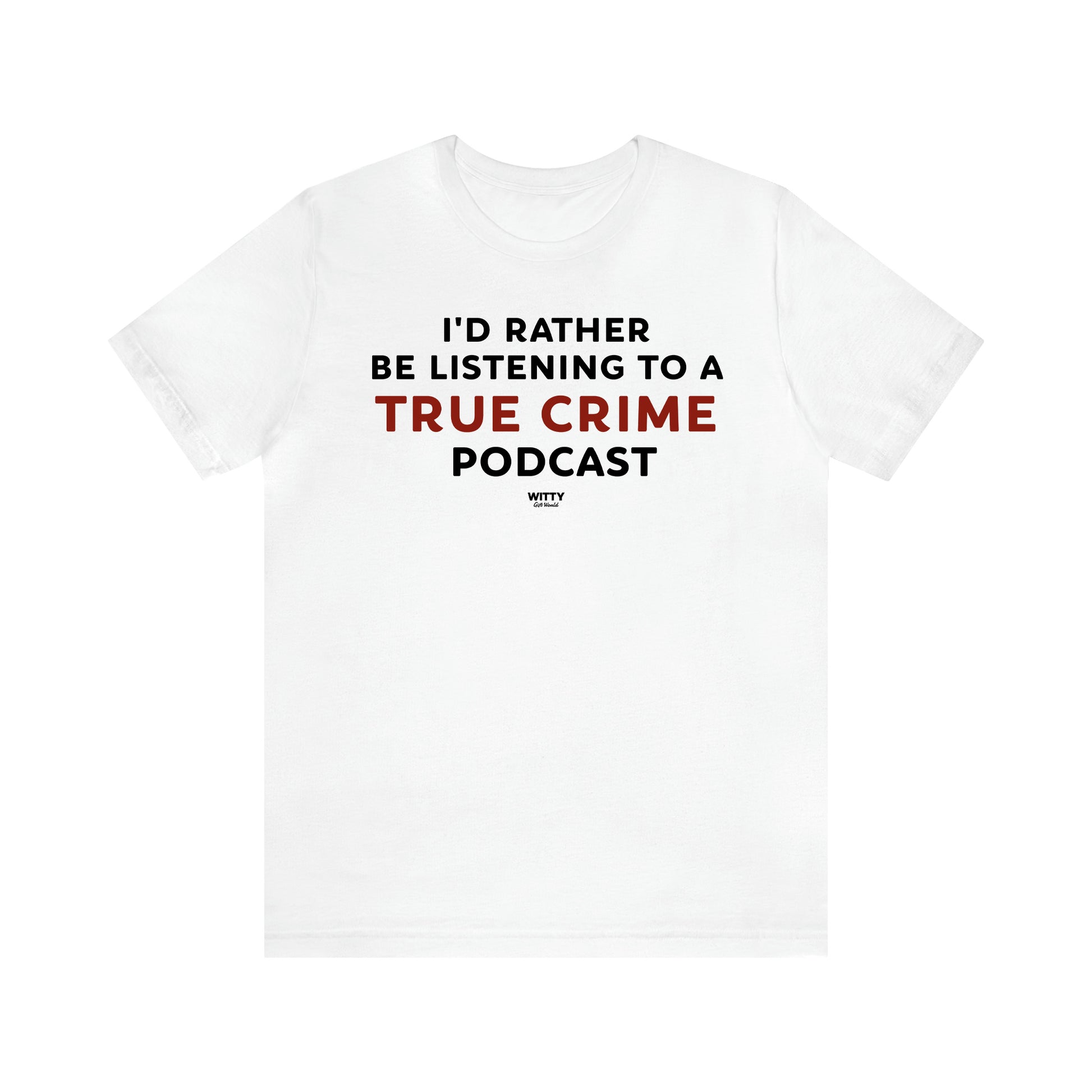 Women's T Shirts I'd Rather Be Listening to a True Crime Podcast - Witty Gift World