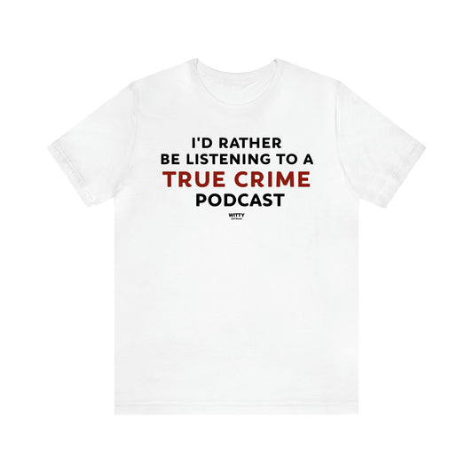 Women's T Shirts I'd Rather Be Listening to a True Crime Podcast - Witty Gift World