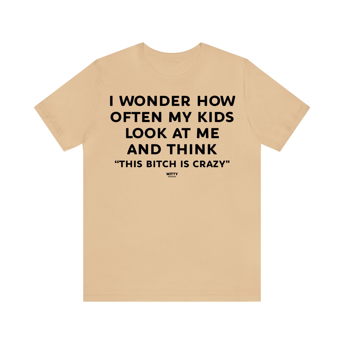 Funny Shirts for Women - I Wonder How Often My Kids Look at Me and Think "This Bitch is Crazy" - Women's T Shirts