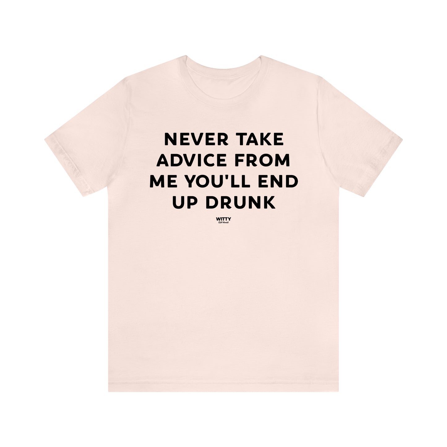 Funny Shirts for Women - Never Take Advice From Me You'll End Up Drunk - Women's T Shirts