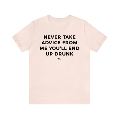 Funny Shirts for Women - Never Take Advice From Me You'll End Up Drunk - Women's T Shirts