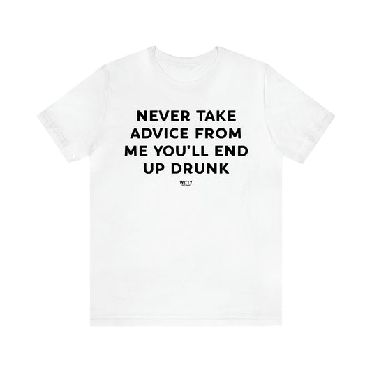 Women's T Shirts Never Take Advice From Me You'll End Up Drunk - Witty Gift World