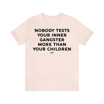 Funny Shirts for Women - Nobody Tests Your Inner Gangster More Than Your Children - Women's T Shirts