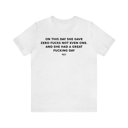 Funny Shirts for Women - On This Day She Gave Zero Fucks Not Even One. And She Had a Great Fucking Day - Women's T Shirts