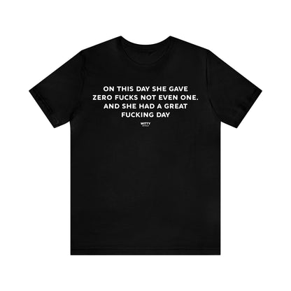 Funny Shirts for Women - On This Day She Gave Zero Fucks Not Even One. And She Had a Great Fucking Day - Women's T Shirts