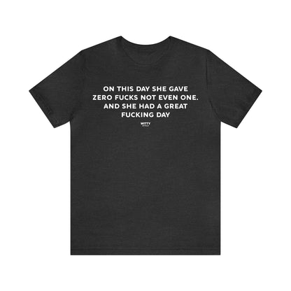 Funny Shirts for Women - On This Day She Gave Zero Fucks Not Even One. And She Had a Great Fucking Day - Women's T Shirts