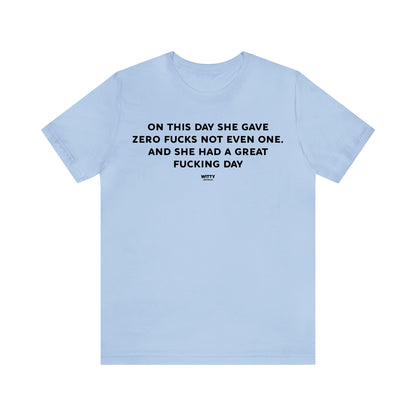 Funny Shirts for Women - On This Day She Gave Zero Fucks Not Even One. And She Had a Great Fucking Day - Women's T Shirts