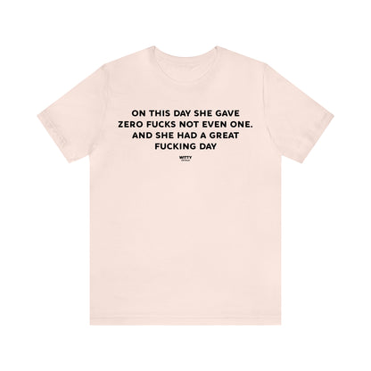 Funny Shirts for Women - On This Day She Gave Zero Fucks Not Even One. And She Had a Great Fucking Day - Women's T Shirts