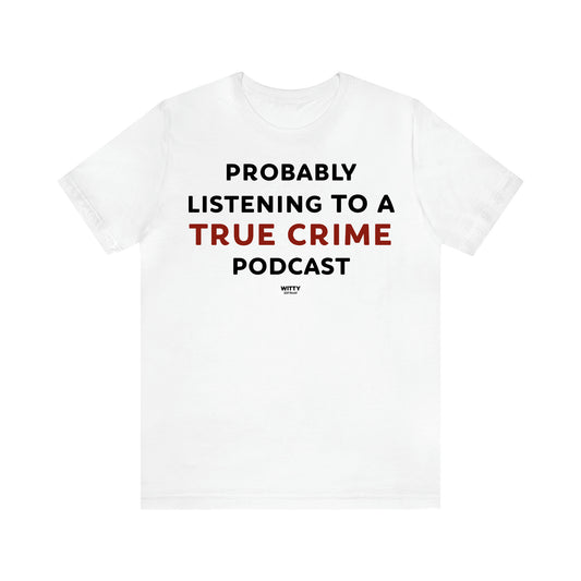 Women's T Shirts Probably Listening to a True Crime Podcast - Witty Gift World