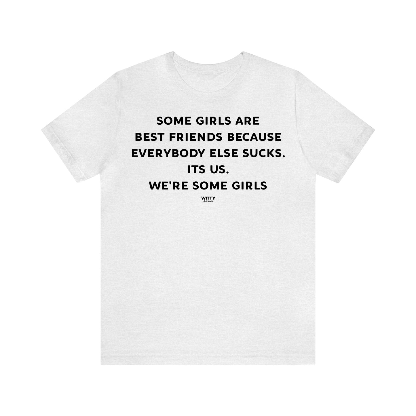 Funny Shirts for Women - Some Girls Are Best Friends Because Everybody Else Sucks. Its Us. We're Some Girls - Women's T Shirts