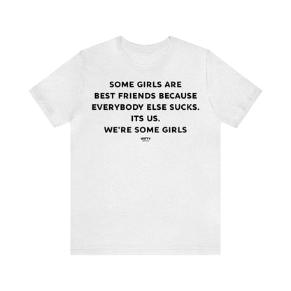 Funny Shirts for Women - Some Girls Are Best Friends Because Everybody Else Sucks. Its Us. We're Some Girls - Women's T Shirts