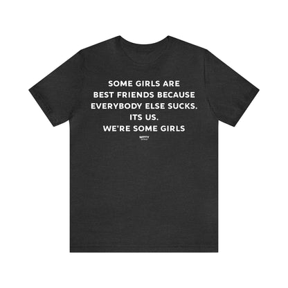 Funny Shirts for Women - Some Girls Are Best Friends Because Everybody Else Sucks. Its Us. We're Some Girls - Women's T Shirts