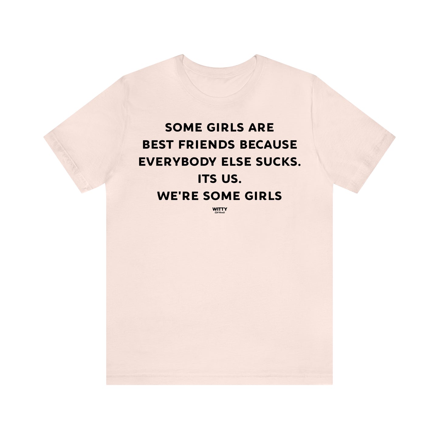 Funny Shirts for Women - Some Girls Are Best Friends Because Everybody Else Sucks. Its Us. We're Some Girls - Women's T Shirts