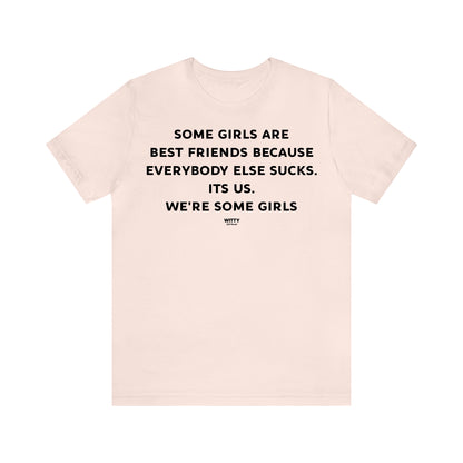 Funny Shirts for Women - Some Girls Are Best Friends Because Everybody Else Sucks. Its Us. We're Some Girls - Women's T Shirts