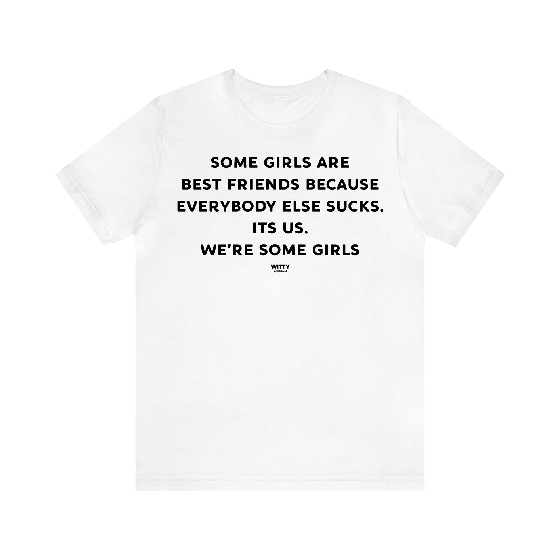 Women's T Shirts Some Girls Are Best Friends Because Everybody Else Sucks. Its Us. We're Some Girls - Witty Gift World