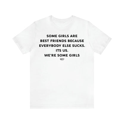 Women's T Shirts Some Girls Are Best Friends Because Everybody Else Sucks. Its Us. We're Some Girls - Witty Gift World