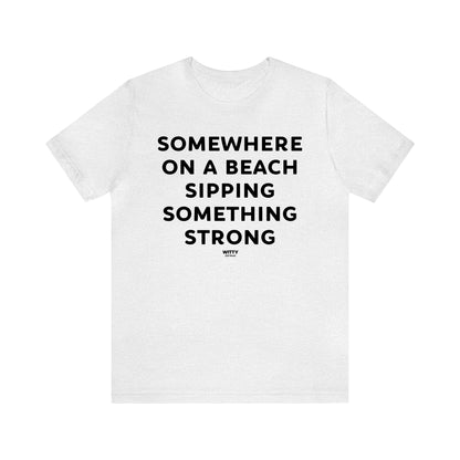 Funny Shirts for Women - Somewhere on a Beach Sipping Something Strong - Women's T Shirts