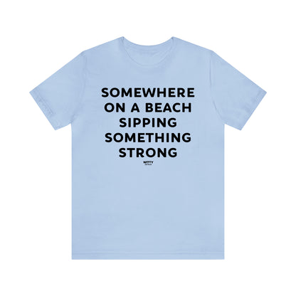 Funny Shirts for Women - Somewhere on a Beach Sipping Something Strong - Women's T Shirts