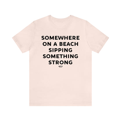 Funny Shirts for Women - Somewhere on a Beach Sipping Something Strong - Women's T Shirts