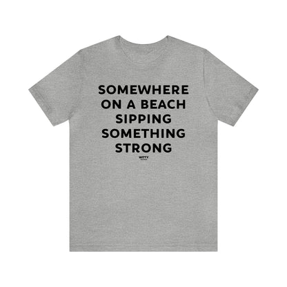 Funny Shirts for Women - Somewhere on a Beach Sipping Something Strong - Women's T Shirts