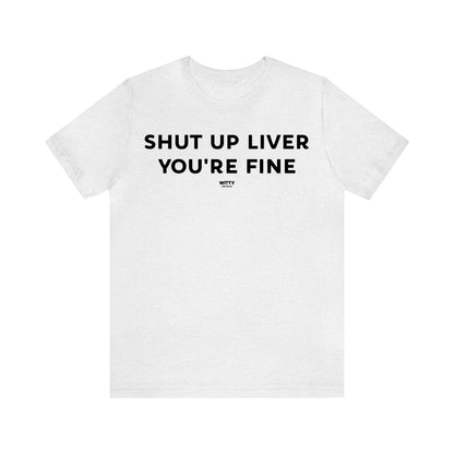 Funny Shirts for Women - Shut Up Liver You're Fine - Women's T Shirts