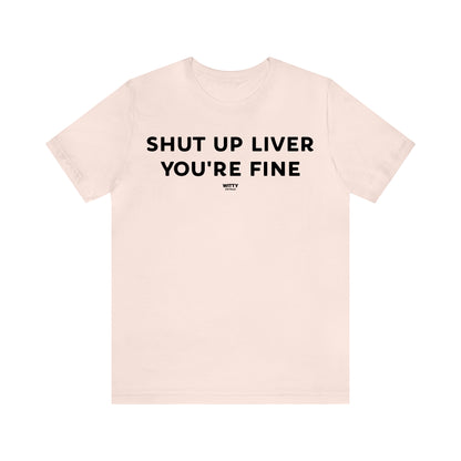 Funny Shirts for Women - Shut Up Liver You're Fine - Women's T Shirts