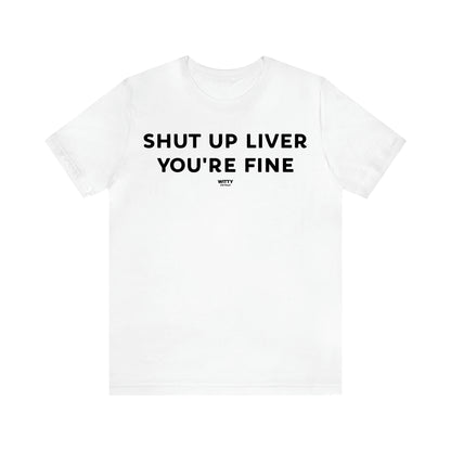 Women's T Shirts Shut Up Liver You're Fine - Witty Gift World