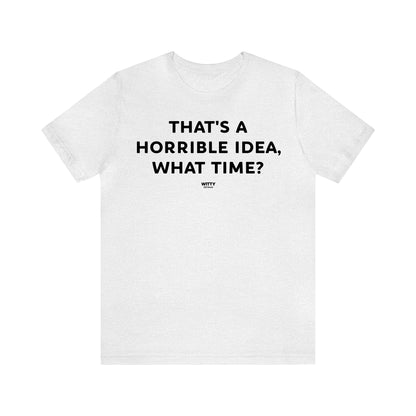 Funny Shirts for Women - That's a Horrible Idea, What Time? - Women's T Shirts