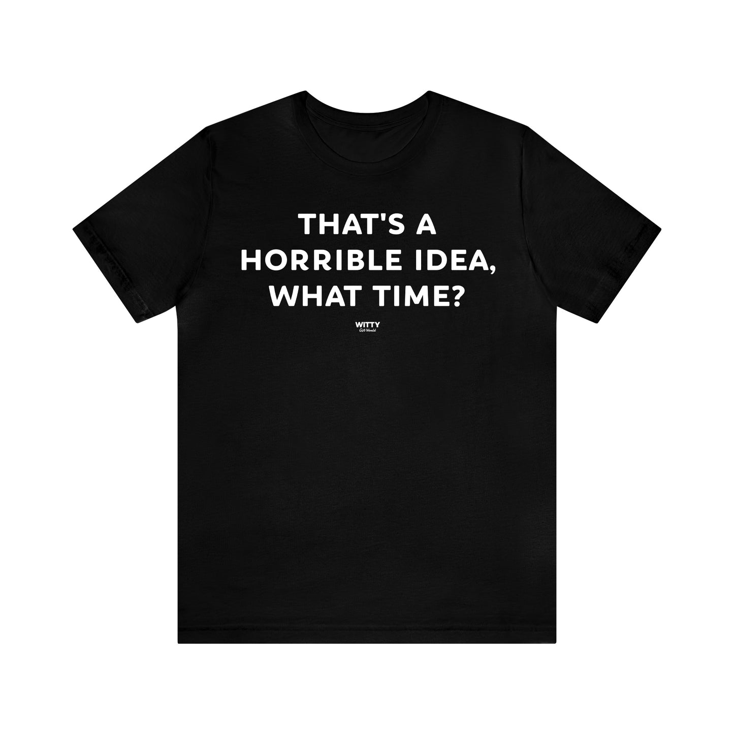 Funny Shirts for Women - That's a Horrible Idea, What Time? - Women's T Shirts