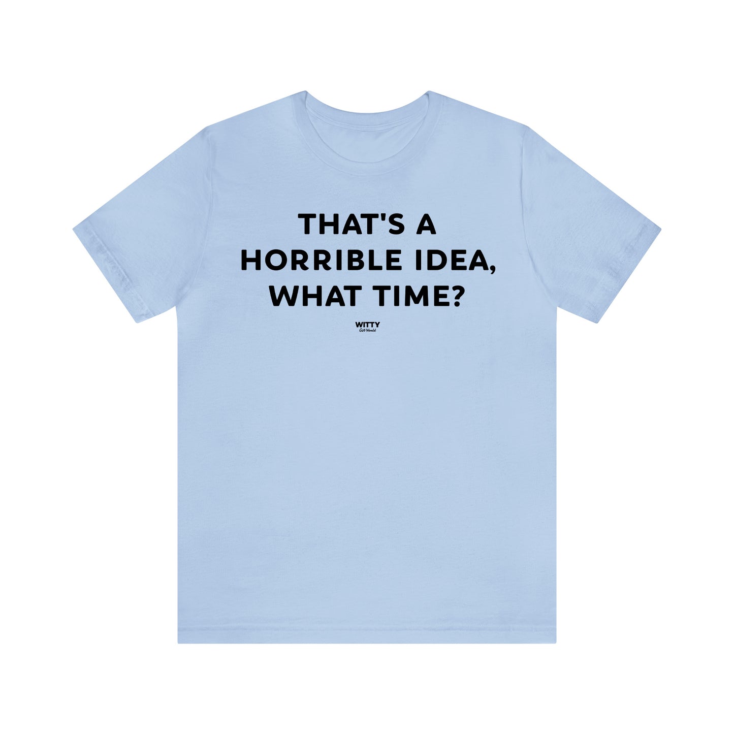 Funny Shirts for Women - That's a Horrible Idea, What Time? - Women's T Shirts